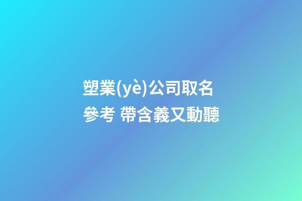 塑業(yè)公司取名參考 帶含義又動聽-第1張-公司起名-玄機派